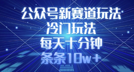 公众号新赛道玩法，冷门玩法，每天十分钟，条条10w+引流获客-私域-网赚项目-副业赚钱-互联网创业-资源整合星途社