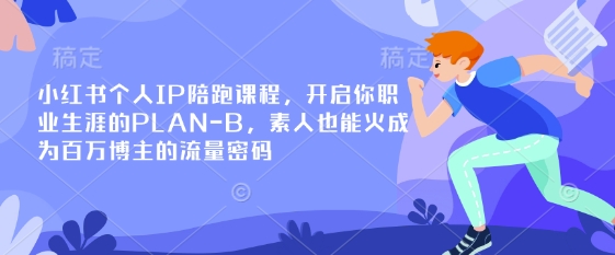 小红书个人IP陪跑课程，开启你职业生涯的PLAN-B，素人也能火成为百万博主的流量密码引流获客-私域-网赚项目-副业赚钱-互联网创业-资源整合星途社