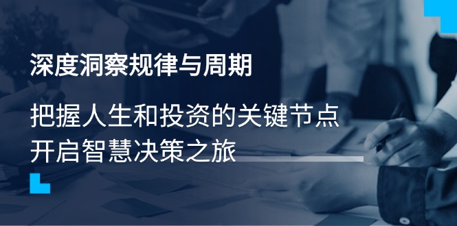 深度洞察规律与周期，把握人生和投资的关键节点，开启智慧决策之旅引流获客-私域-网赚项目-副业赚钱-互联网创业-资源整合星途社