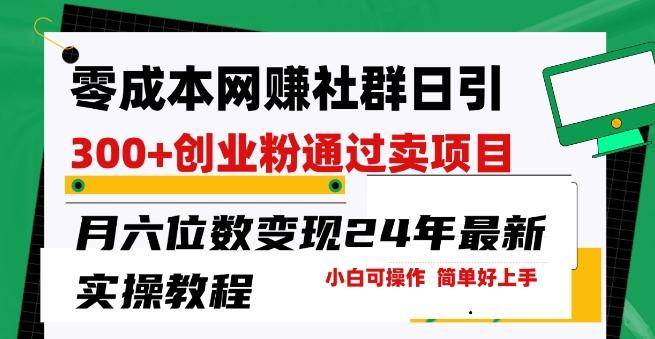 零成本网创群日引300+创业粉，卖项目月六位数变现，门槛低好上手，24年最新实操教程【揭秘】引流获客-私域-网赚项目-副业赚钱-互联网创业-资源整合星途社