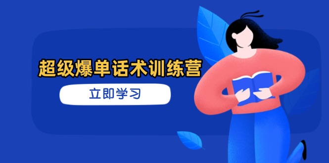 超级爆单话术训练营，掌握高效销售技巧，轻松实现订单爆发引流获客-私域-网赚项目-副业赚钱-互联网创业-资源整合星途社