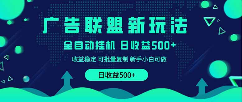 2025全新广告联盟玩法 单机500+课程实操分享 小白可无脑操作引流获客-私域-网赚项目-副业赚钱-互联网创业-资源整合星途社