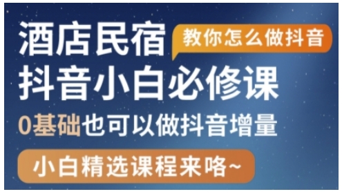 抖音本地生活酒店民宿运营，0基础也可以做抖音增量引流获客-私域-网赚项目-副业赚钱-互联网创业-资源整合星途社