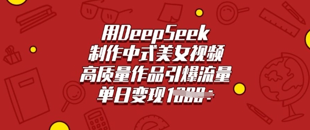 用DeepSeek制作中式美女视频，高质量作品引爆流量，单日变现多张引流获客-私域-网赚项目-副业赚钱-互联网创业-资源整合星途社